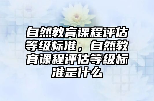 自然教育課程評估等級標準，自然教育課程評估等級標準是什么