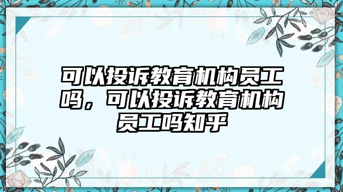 可以投訴教育機構員工嗎，可以投訴教育機構員工嗎知乎