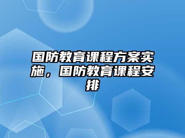 國防教育課程方案實(shí)施，國防教育課程安排