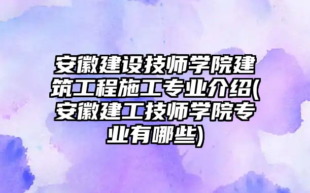 安徽建設(shè)技師學(xué)院建筑工程施工專業(yè)介紹(安徽建工技師學(xué)院專業(yè)有哪些)