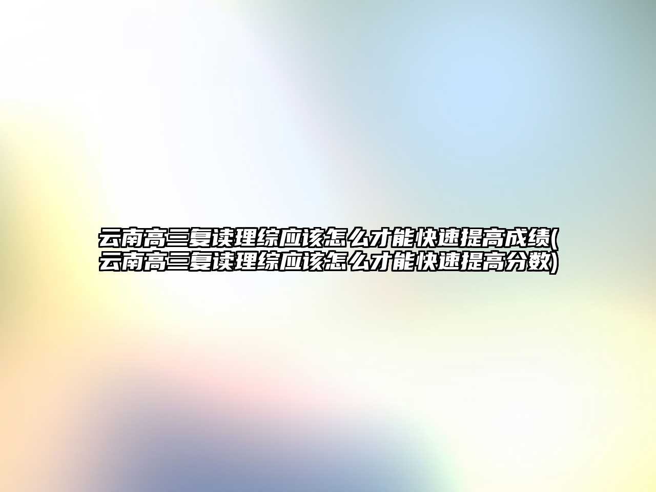 云南高三復讀理綜應該怎么才能快速提高成績(云南高三復讀理綜應該怎么才能快速提高分數(shù))