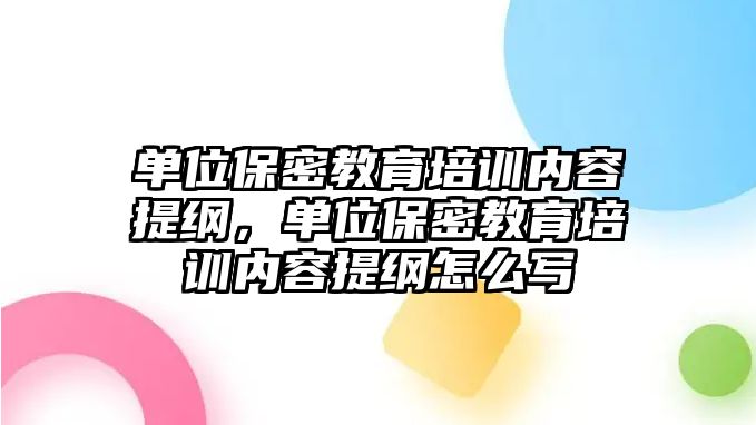 單位保密教育培訓(xùn)內(nèi)容提綱，單位保密教育培訓(xùn)內(nèi)容提綱怎么寫