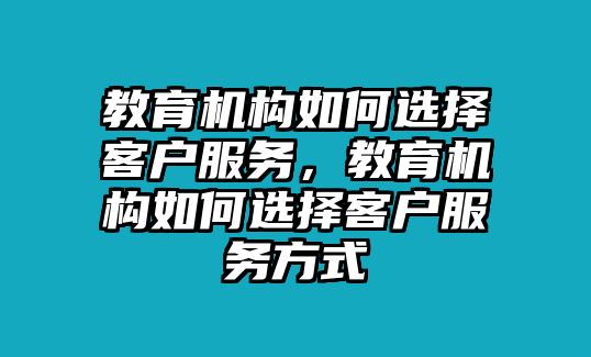 教育機構如何選擇客戶服務，教育機構如何選擇客戶服務方式