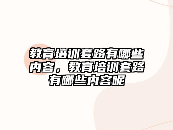 教育培訓(xùn)套路有哪些內(nèi)容，教育培訓(xùn)套路有哪些內(nèi)容呢