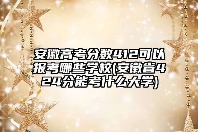 安徽高考分?jǐn)?shù)412可以報(bào)考哪些學(xué)校(安徽省424分能考什么大學(xué))