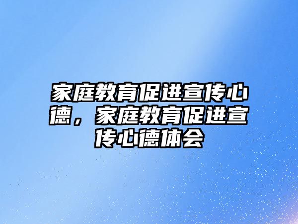 家庭教育促進宣傳心德，家庭教育促進宣傳心德體會