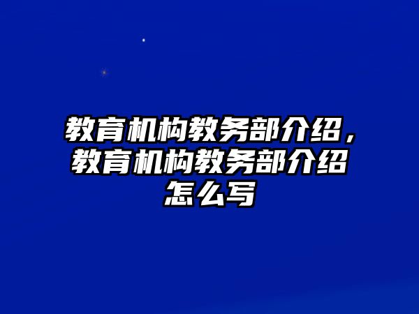 教育機(jī)構(gòu)教務(wù)部介紹，教育機(jī)構(gòu)教務(wù)部介紹怎么寫