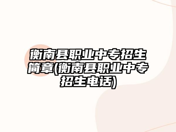 衡南縣職業(yè)中專招生簡章(衡南縣職業(yè)中專招生電話)