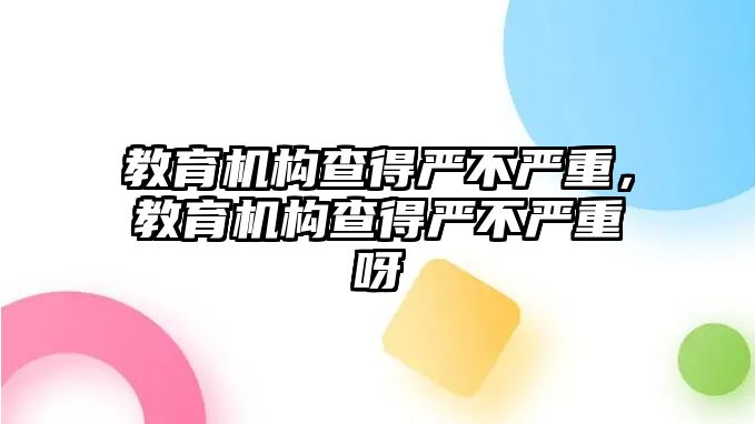 教育機構查得嚴不嚴重，教育機構查得嚴不嚴重呀