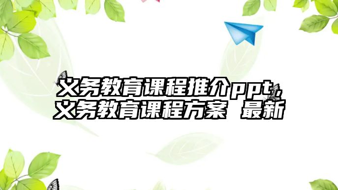 義務(wù)教育課程推介ppt，義務(wù)教育課程方案 最新