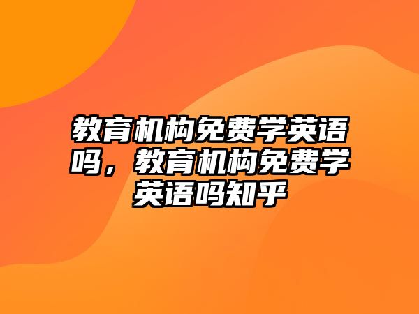 教育機(jī)構(gòu)免費(fèi)學(xué)英語嗎，教育機(jī)構(gòu)免費(fèi)學(xué)英語嗎知乎