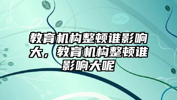 教育機構整頓誰影響大，教育機構整頓誰影響大呢