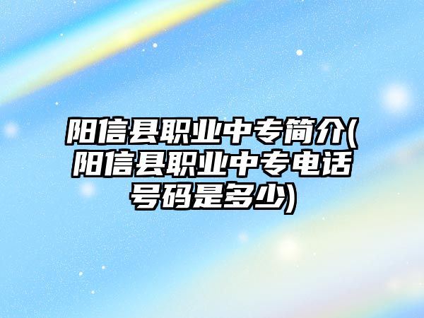 陽信縣職業(yè)中專簡介(陽信縣職業(yè)中專電話號碼是多少)