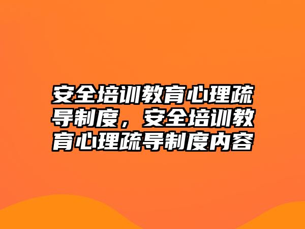 安全培訓(xùn)教育心理疏導(dǎo)制度，安全培訓(xùn)教育心理疏導(dǎo)制度內(nèi)容