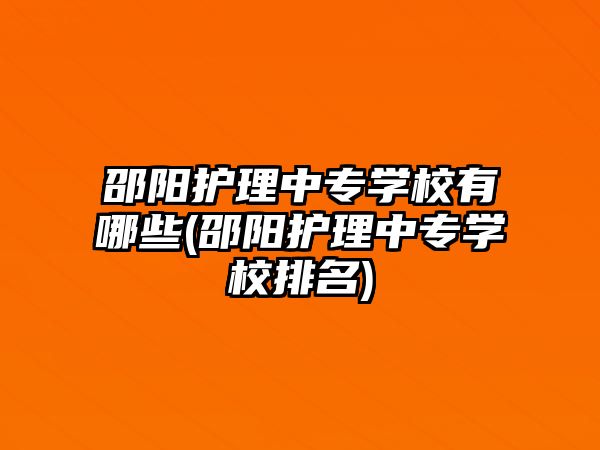 邵陽護理中專學校有哪些(邵陽護理中專學校排名)