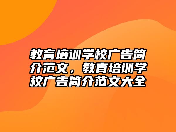 教育培訓學校廣告簡介范文，教育培訓學校廣告簡介范文大全