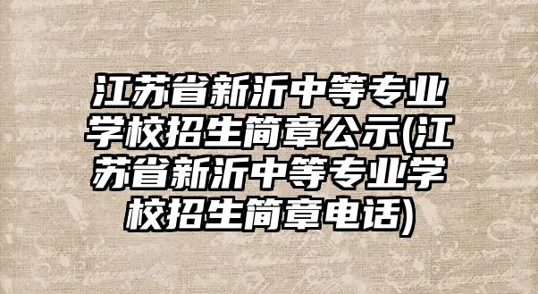 江蘇省新沂中等專業(yè)學(xué)校招生簡章公示(江蘇省新沂中等專業(yè)學(xué)校招生簡章電話)