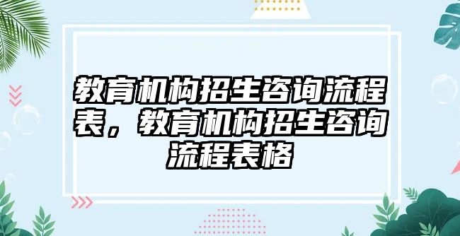 教育機(jī)構(gòu)招生咨詢流程表，教育機(jī)構(gòu)招生咨詢流程表格