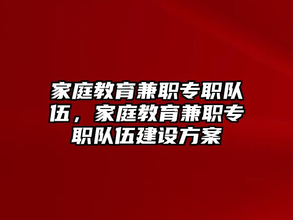 家庭教育兼職專職隊伍，家庭教育兼職專職隊伍建設(shè)方案