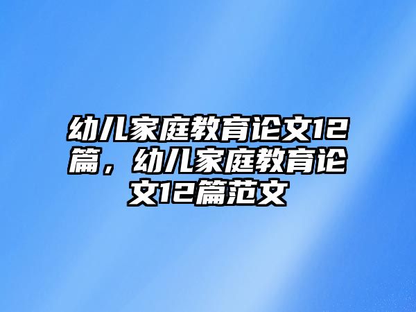 幼兒家庭教育論文12篇，幼兒家庭教育論文12篇范文