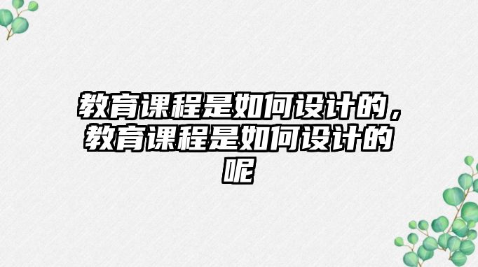 教育課程是如何設(shè)計(jì)的，教育課程是如何設(shè)計(jì)的呢