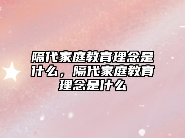 隔代家庭教育理念是什么，隔代家庭教育理念是什么