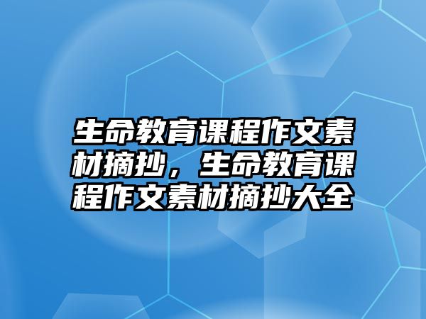 生命教育課程作文素材摘抄，生命教育課程作文素材摘抄大全