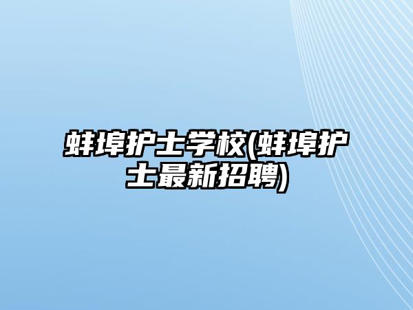 蚌埠護士學校(蚌埠護士最新招聘)