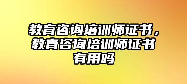 教育咨詢培訓(xùn)師證書，教育咨詢培訓(xùn)師證書有用嗎