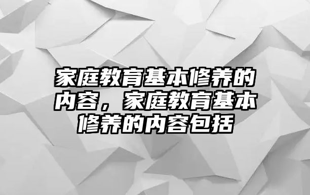 家庭教育基本修養(yǎng)的內(nèi)容，家庭教育基本修養(yǎng)的內(nèi)容包括