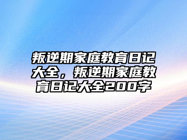 叛逆期家庭教育日記大全，叛逆期家庭教育日記大全200字