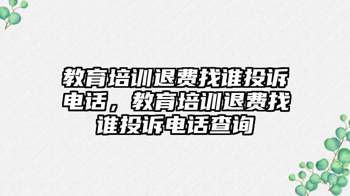 教育培訓退費找誰投訴電話，教育培訓退費找誰投訴電話查詢