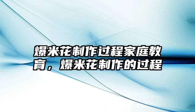 爆米花制作過程家庭教育，爆米花制作的過程