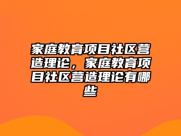 家庭教育項(xiàng)目社區(qū)營(yíng)造理論，家庭教育項(xiàng)目社區(qū)營(yíng)造理論有哪些