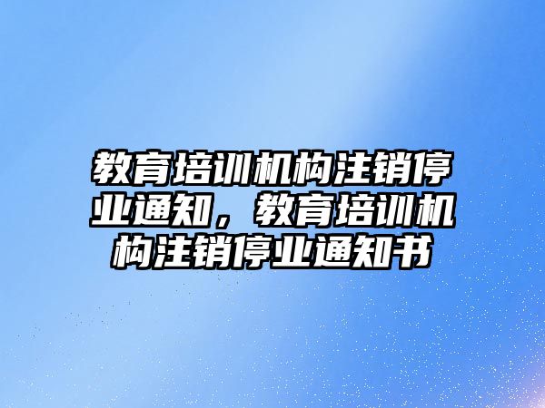 教育培訓機構(gòu)注銷停業(yè)通知，教育培訓機構(gòu)注銷停業(yè)通知書