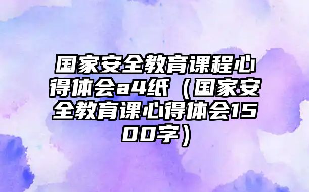 國家安全教育課程心得體會a4紙（國家安全教育課心得體會1500字）