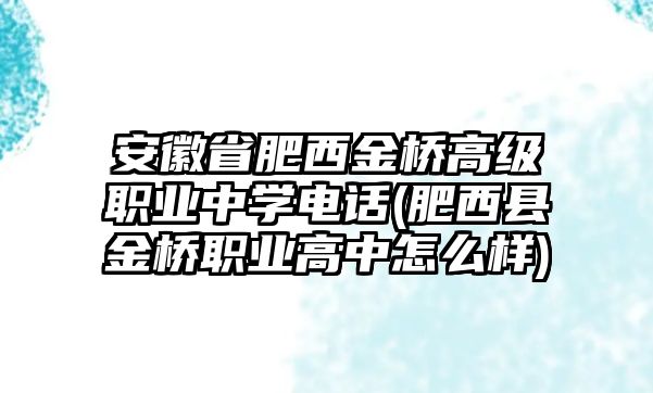 安徽省肥西金橋高級職業(yè)中學(xué)電話(肥西縣金橋職業(yè)高中怎么樣)