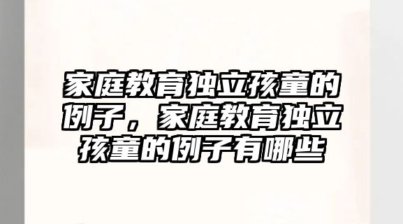 家庭教育獨(dú)立孩童的例子，家庭教育獨(dú)立孩童的例子有哪些