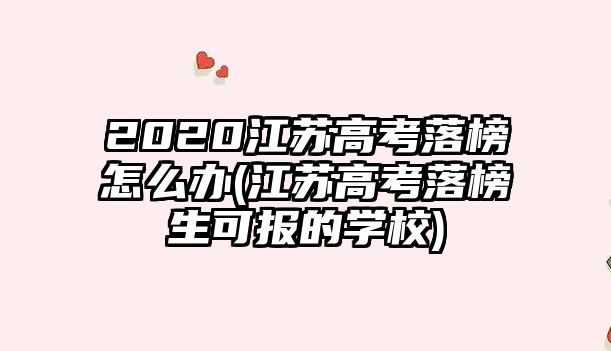 2020江蘇高考落榜怎么辦(江蘇高考落榜生可報(bào)的學(xué)校)