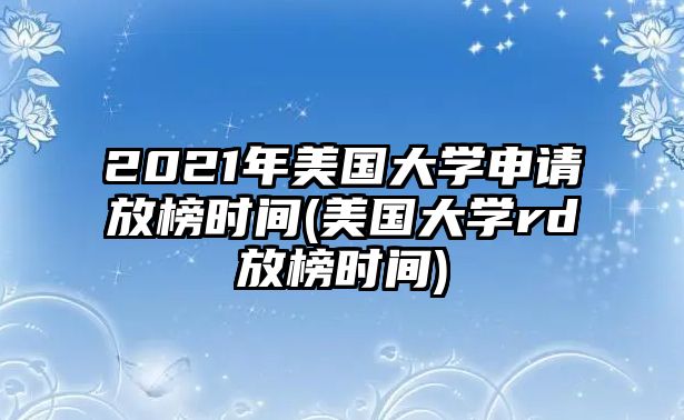 2021年美國大學(xué)申請放榜時間(美國大學(xué)rd放榜時間)