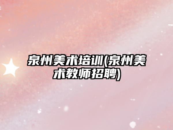 泉州美術(shù)培訓(泉州美術(shù)教師招聘)