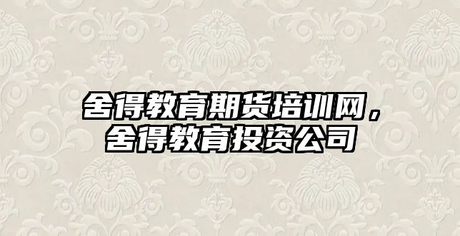 舍得教育期貨培訓網，舍得教育投資公司