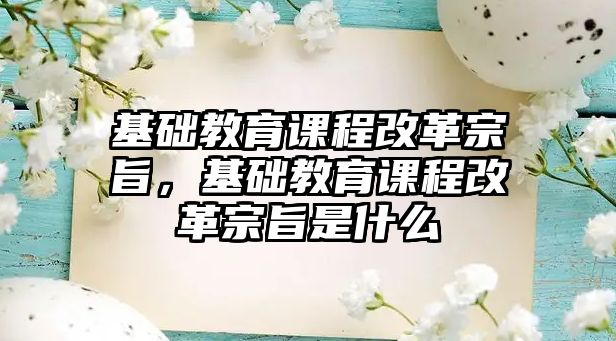 基礎教育課程改革宗旨，基礎教育課程改革宗旨是什么