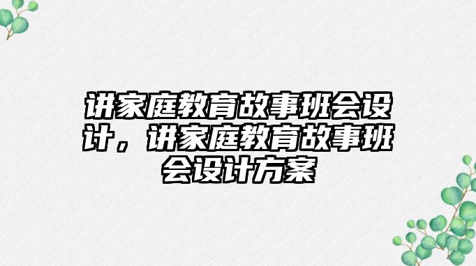 講家庭教育故事班會設(shè)計，講家庭教育故事班會設(shè)計方案