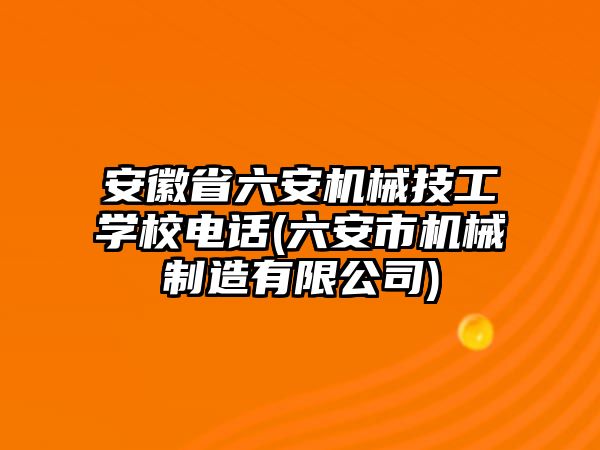 安徽省六安機(jī)械技工學(xué)校電話(六安市機(jī)械制造有限公司)