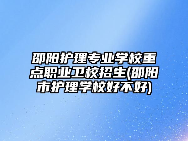 邵陽護理專業(yè)學校重點職業(yè)衛(wèi)校招生(邵陽市護理學校好不好)