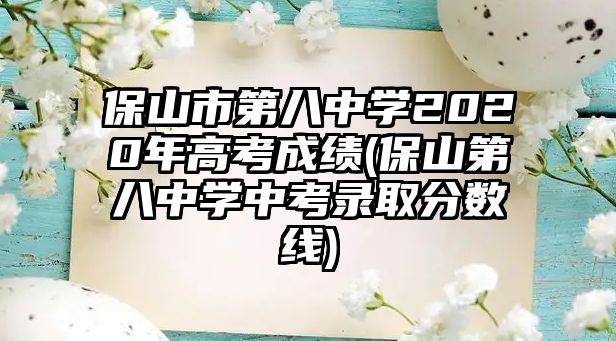 保山市第八中學(xué)2020年高考成績(保山第八中學(xué)中考錄取分?jǐn)?shù)線)