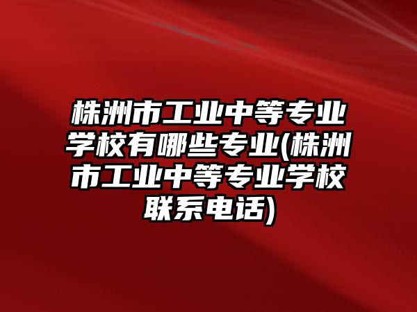 株洲市工業(yè)中等專業(yè)學(xué)校有哪些專業(yè)(株洲市工業(yè)中等專業(yè)學(xué)校聯(lián)系電話)