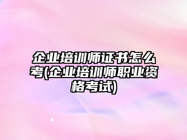 企業(yè)培訓(xùn)師證書(shū)怎么考(企業(yè)培訓(xùn)師職業(yè)資格考試)