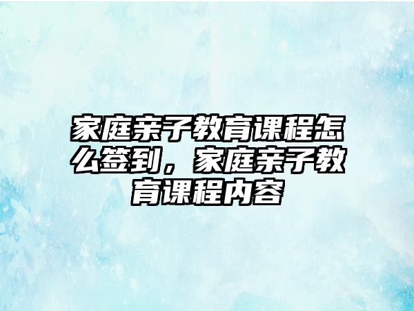 家庭親子教育課程怎么簽到，家庭親子教育課程內(nèi)容